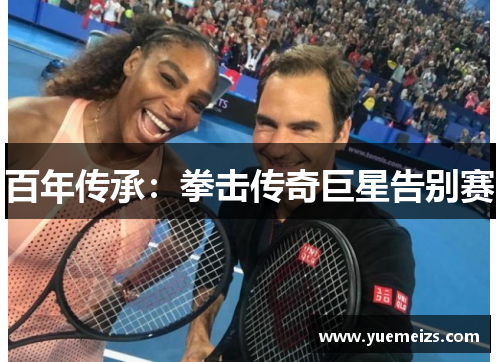 百年传承：拳击传奇巨星告别赛