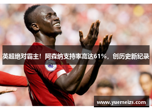 英超绝对霸主！阿森纳支持率高达61%，创历史新纪录