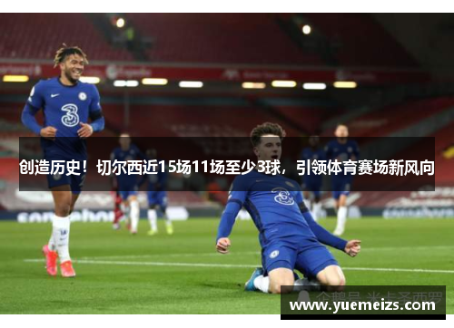 创造历史！切尔西近15场11场至少3球，引领体育赛场新风向