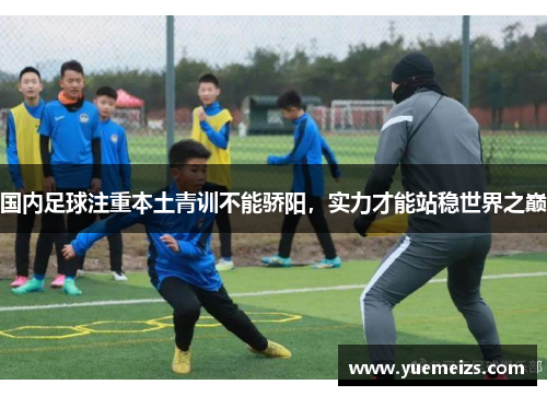 国内足球注重本土青训不能骄阳，实力才能站稳世界之巅