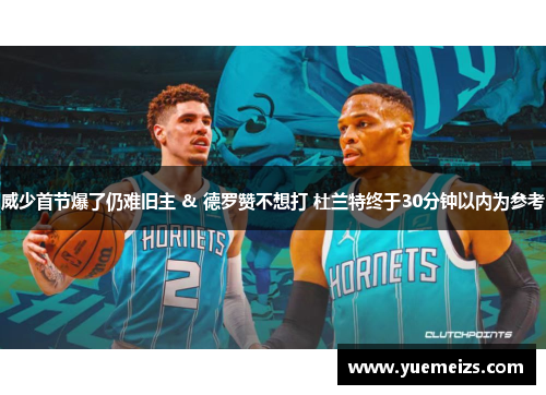 威少首节爆了仍难旧主 & 德罗赞不想打 杜兰特终于30分钟以内为参考